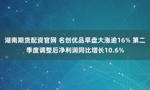 湖南期货配资官网 名创优品早盘大涨逾16% 第二季度调整后净利润同比增长10.6%