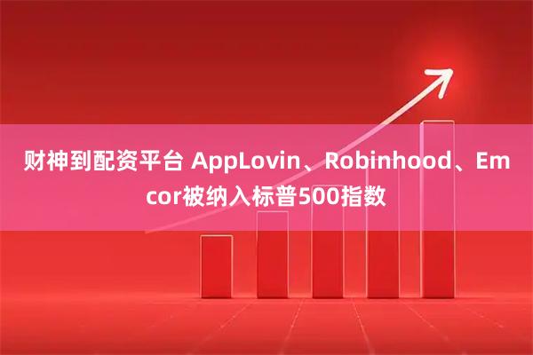 财神到配资平台 AppLovin、Robinhood、Emcor被纳入标普500指数