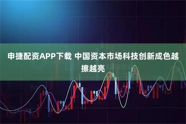 申捷配资APP下载 中国资本市场科技创新成色越擦越亮