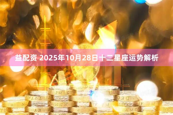 益配资 2025年10月28日十二星座运势解析