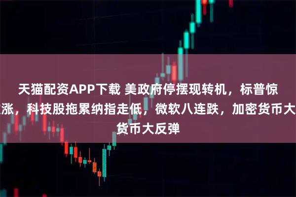 天猫配资APP下载 美政府停摆现转机，标普惊险收涨，科技股拖累纳指走低，微软八连跌，加密货币大反弹
