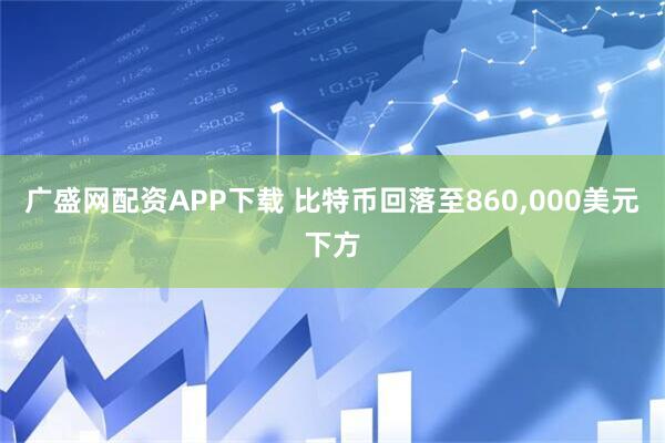 广盛网配资APP下载 比特币回落至860,000美元下方