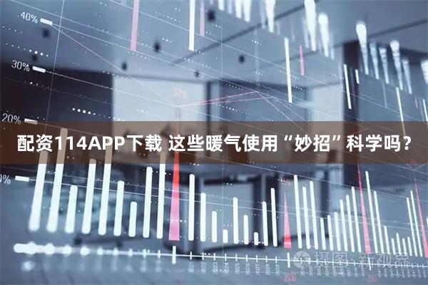 配资114APP下载 这些暖气使用“妙招”科学吗？